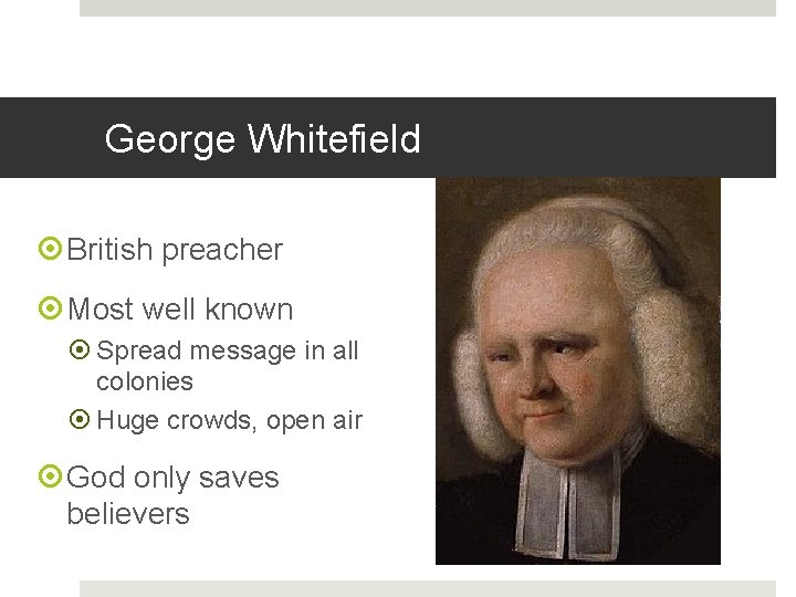 George Whitefield British preacher Most well known Spread message in all colonies Huge crowds,