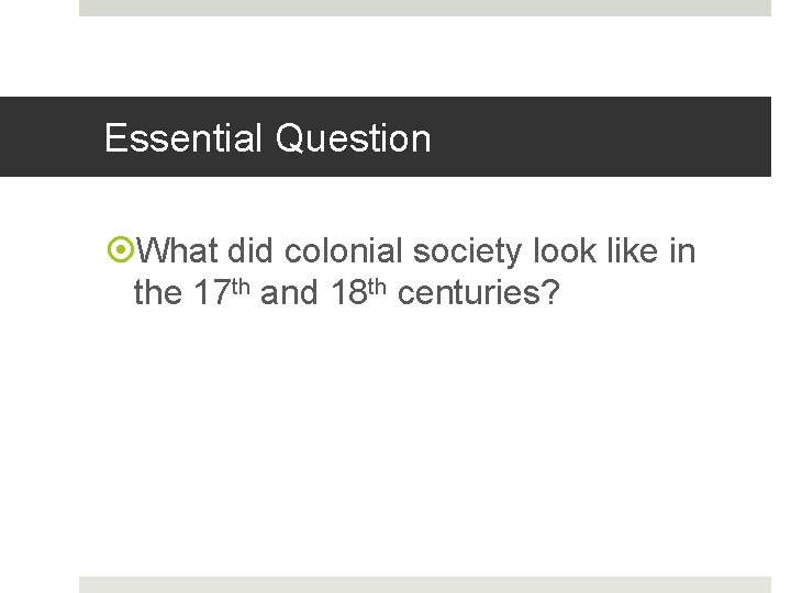 Essential Question What did colonial society look like in the 17 th and 18