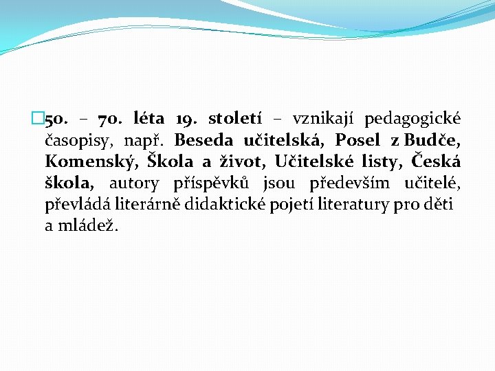 � 50. – 70. léta 19. století – vznikají pedagogické časopisy, např. Beseda učitelská,