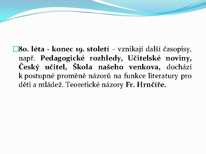 � 80. léta - konec 19. století – vznikají další časopisy, např. Pedagogické rozhledy,