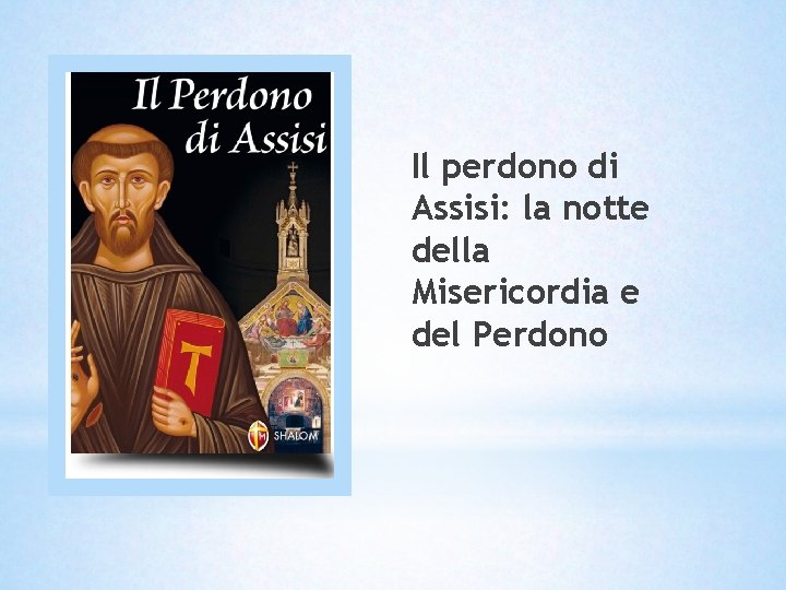 Il perdono di Assisi: la notte della Misericordia e del Perdono Il perdono di Assisi: la notte della Misericordia e del Perdono