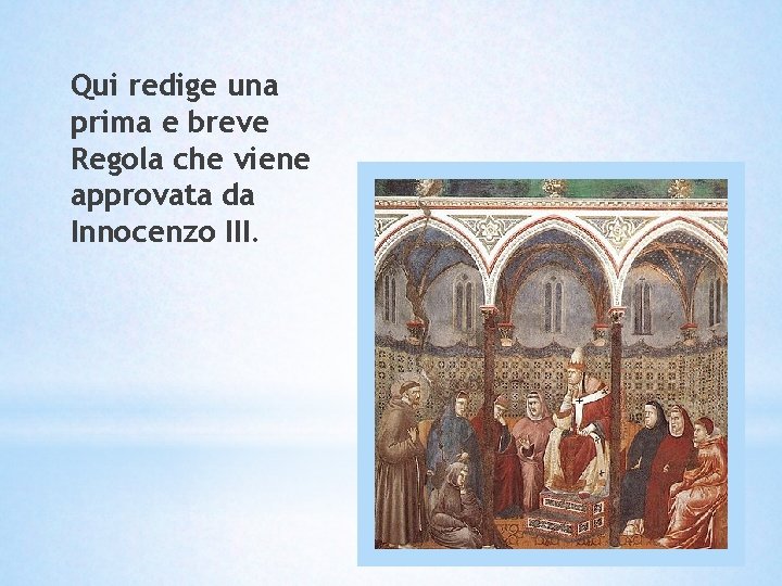 Qui redige una prima e breve Regola che viene approvata da Innocenzo III. Qui redige una prima e breve Regola che viene approvata da Innocenzo III.