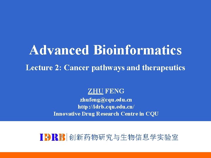 Advanced Bioinformatics Lecture 2: Cancer pathways and therapeutics ZHU FENG zhufeng@cqu. edu. cn http: