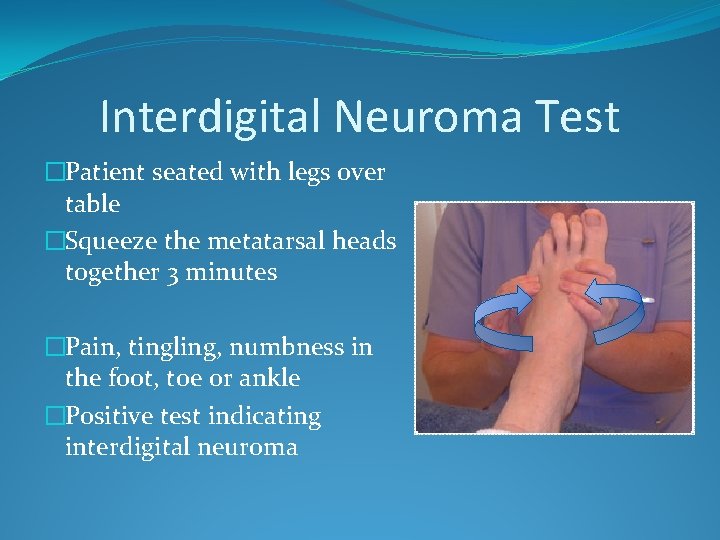 Interdigital Neuroma Test �Patient seated with legs over table �Squeeze the metatarsal heads together