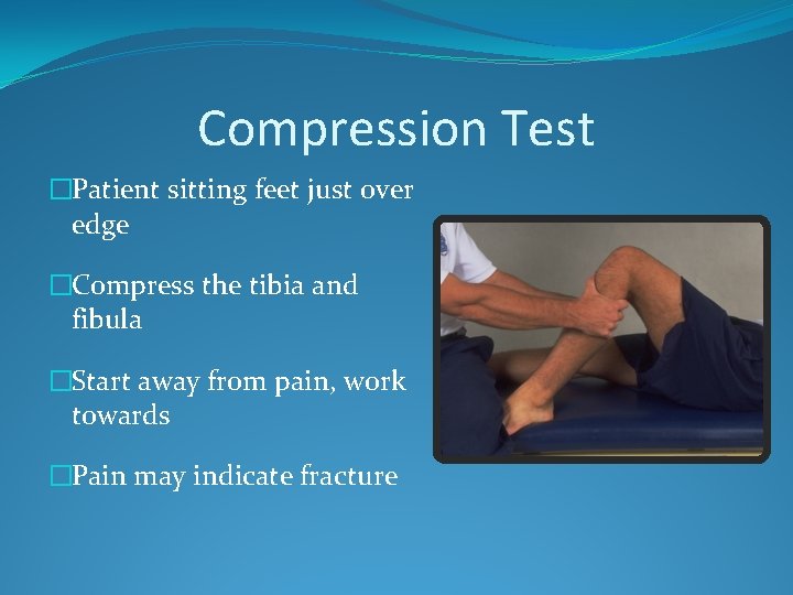 Compression Test �Patient sitting feet just over edge �Compress the tibia and fibula �Start