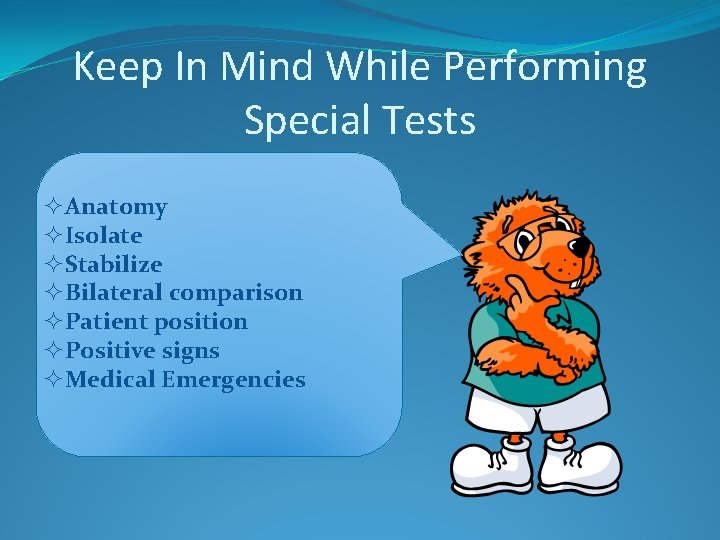 Keep In Mind While Performing Special Tests ²Anatomy ²Isolate ²Stabilize ²Bilateral comparison ²Patient position
