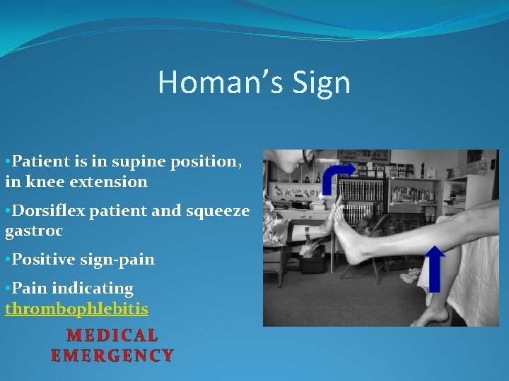 Homan’s Sign • Patient is in supine position, in knee extension • Dorsiflex patient