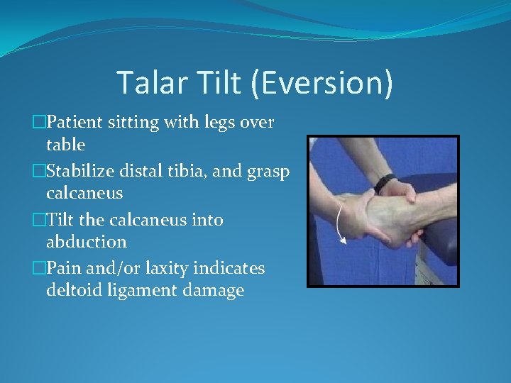 Talar Tilt (Eversion) �Patient sitting with legs over table �Stabilize distal tibia, and grasp