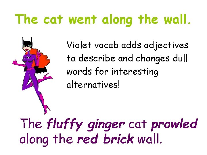 The cat went along the wall. Violet vocab adds adjectives to describe and changes
