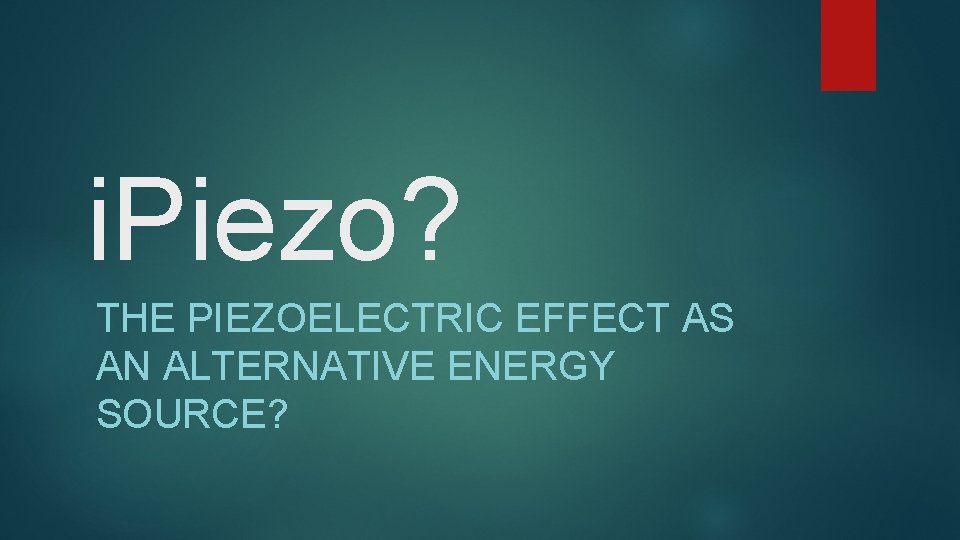 i. Piezo? THE PIEZOELECTRIC EFFECT AS AN ALTERNATIVE ENERGY SOURCE? 