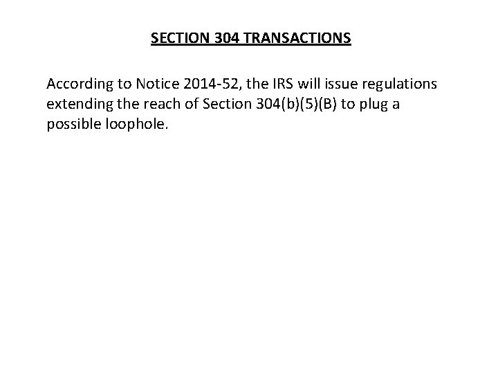 SECTION 304 TRANSACTIONS According to Notice 2014 -52, the IRS will issue regulations extending SECTION 304 TRANSACTIONS According to Notice 2014 -52, the IRS will issue regulations extending
