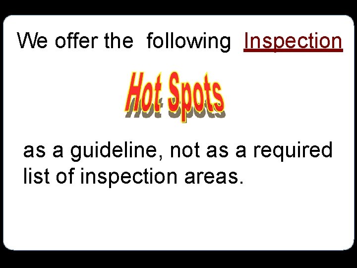 We offer the following Inspection as a guideline, not as a required list of