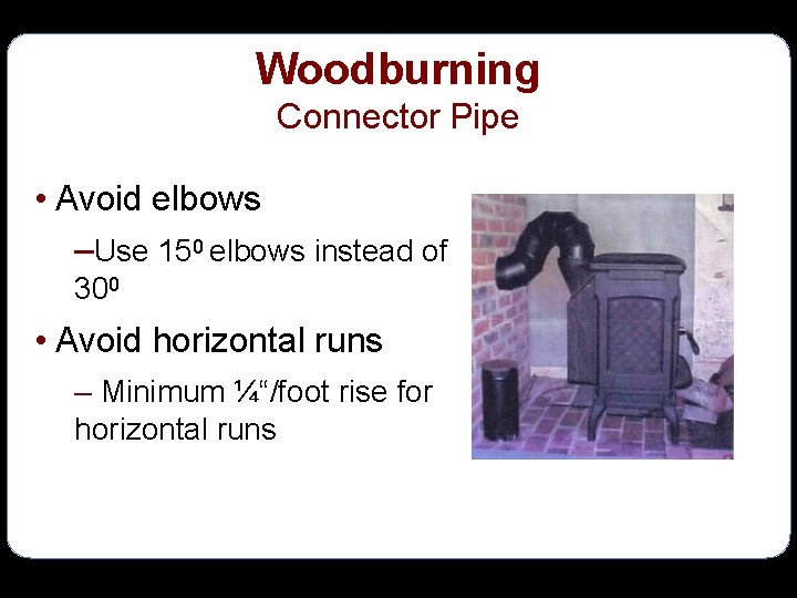 Woodburning Connector Pipe • Avoid elbows –Use 150 elbows instead of 300 • Avoid