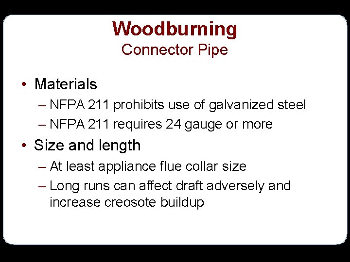 Woodburning Connector Pipe • Materials – NFPA 211 prohibits use of galvanized steel –