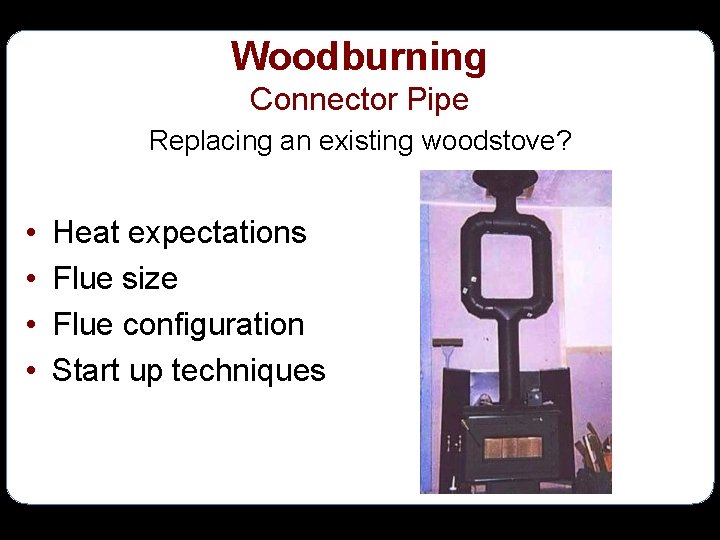 Woodburning Connector Pipe Replacing an existing woodstove? • • Heat expectations Flue size Flue