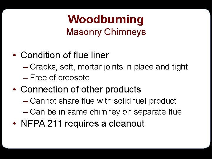 Woodburning Masonry Chimneys • Condition of flue liner – Cracks, soft, mortar joints in