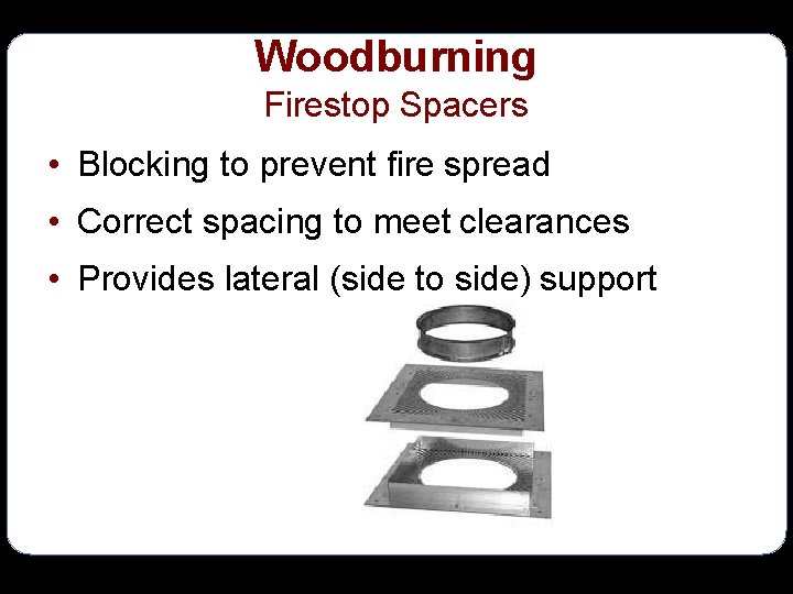 Woodburning Firestop Spacers • Blocking to prevent fire spread • Correct spacing to meet