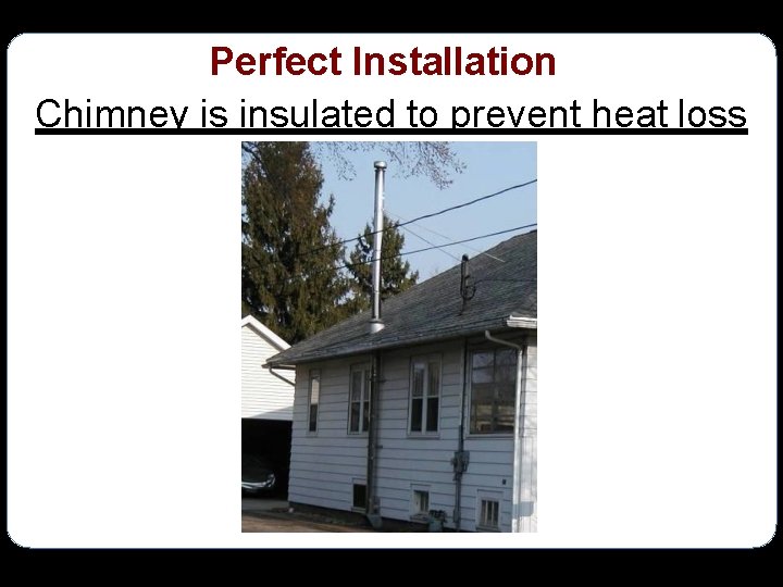 Perfect Installation Chimney is insulated to prevent heat loss 