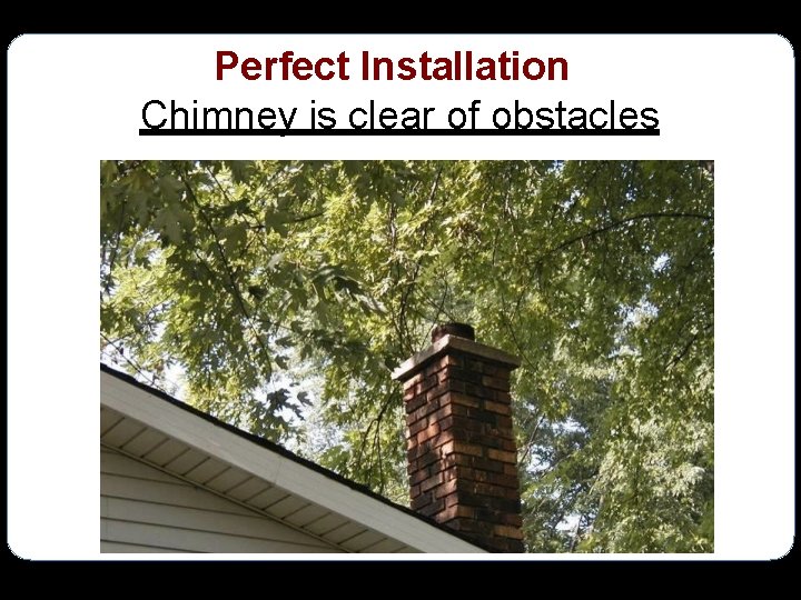 Perfect Installation Chimney is clear of obstacles 