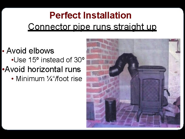 Perfect Installation Connector pipe runs straight up • Avoid elbows • Use 15º instead