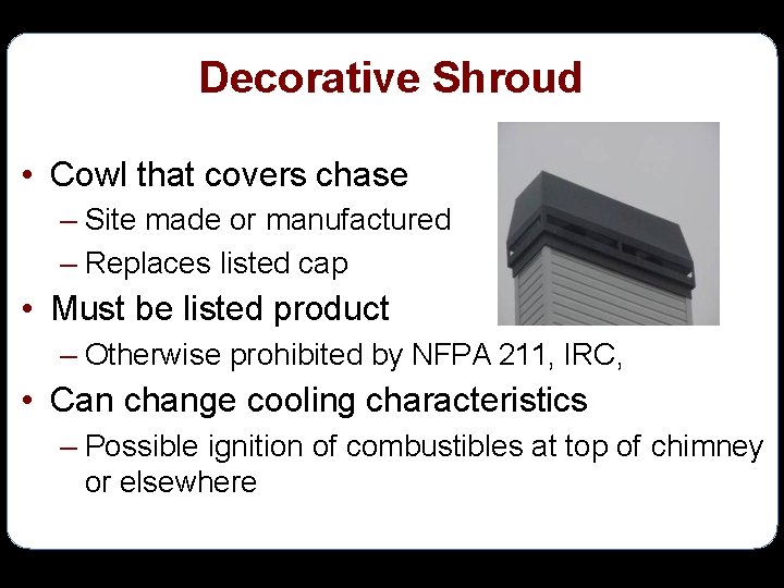 Decorative Shroud • Cowl that covers chase – Site made or manufactured – Replaces