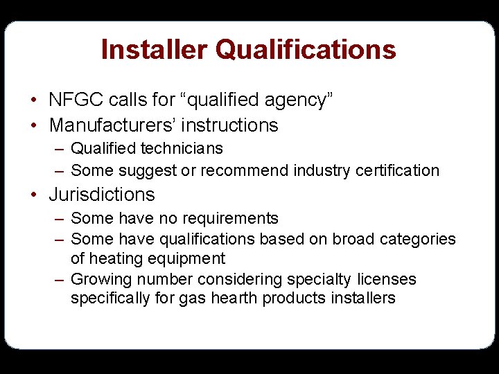 Installer Qualifications • NFGC calls for “qualified agency” • Manufacturers’ instructions – Qualified technicians