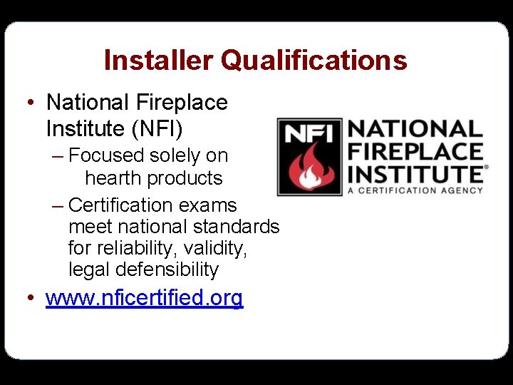 Installer Qualifications • National Fireplace Institute (NFI) – Focused solely on hearth products –