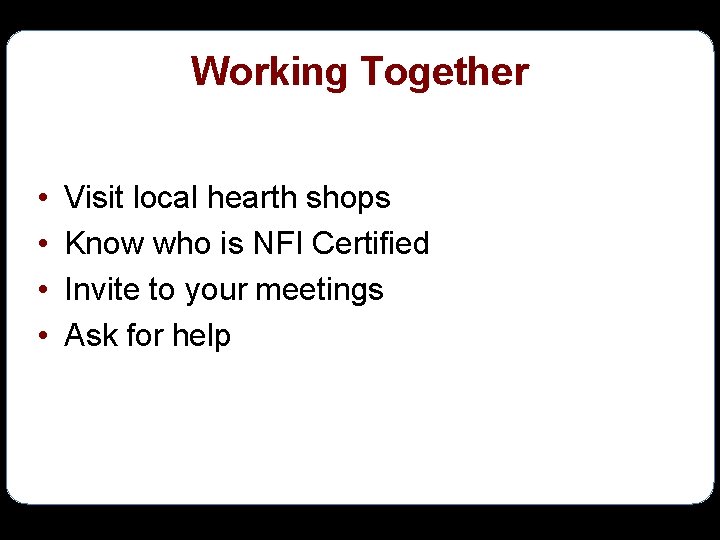 Working Together • • Visit local hearth shops Know who is NFI Certified Invite