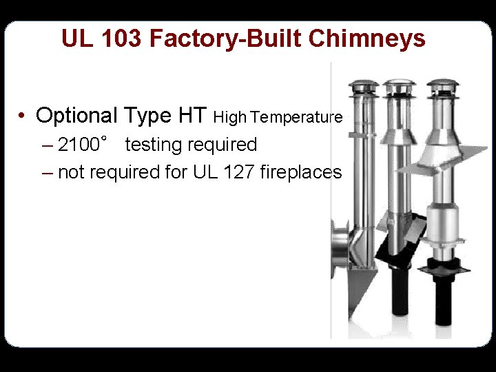 UL 103 Factory-Built Chimneys • Optional Type HT High Temperature – 2100° testing required