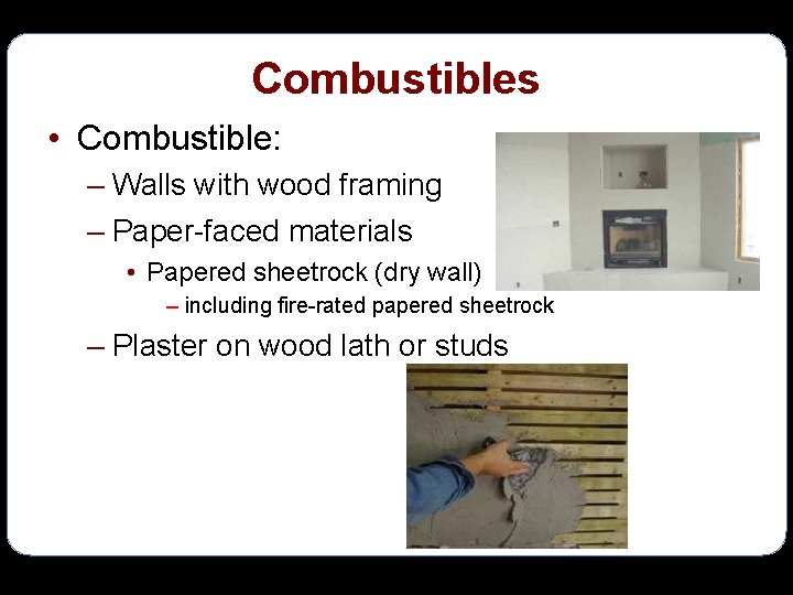 Combustibles • Combustible: – Walls with wood framing – Paper-faced materials • Papered sheetrock