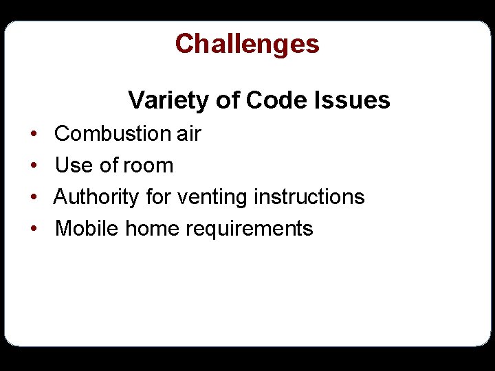 Challenges Variety of Code Issues • • Combustion air Use of room Authority for