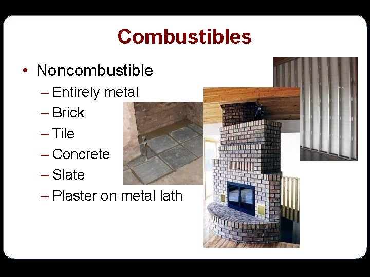 Combustibles • Noncombustible – Entirely metal – Brick – Tile – Concrete – Slate