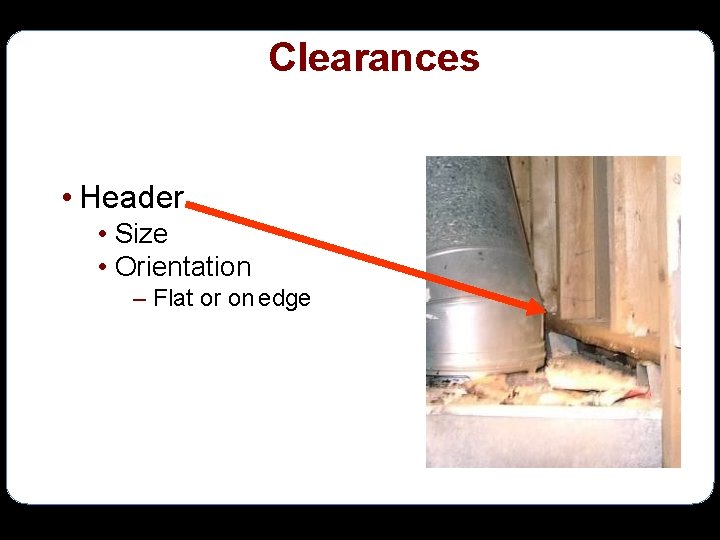 Clearances • Header • Size • Orientation – Flat or on edge 