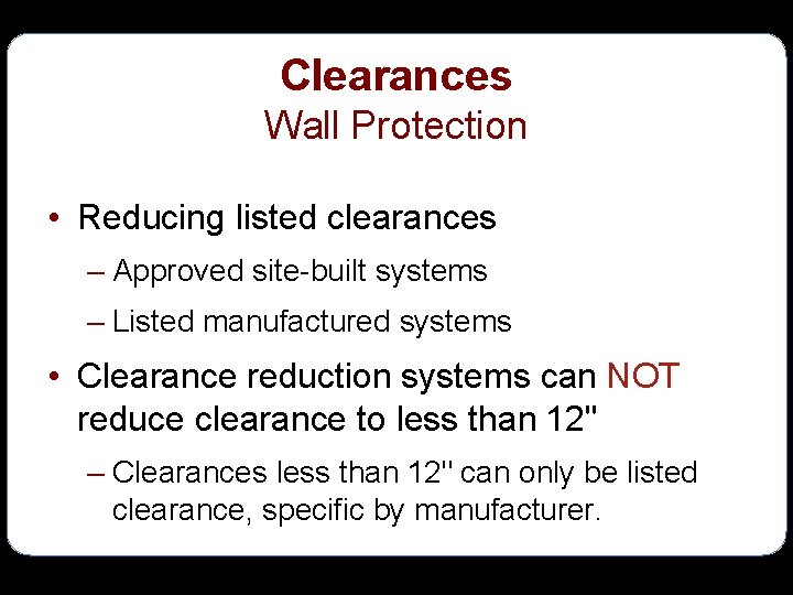 Clearances Wall Protection • Reducing listed clearances – Approved site-built systems – Listed manufactured