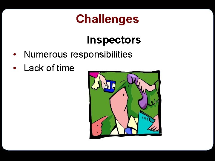 Challenges Inspectors • Numerous responsibilities • Lack of time 