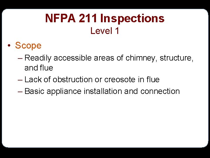 NFPA 211 Inspections Level 1 • Scope – Readily accessible areas of chimney, structure,