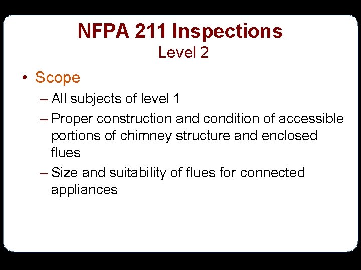 NFPA 211 Inspections Level 2 • Scope – All subjects of level 1 –