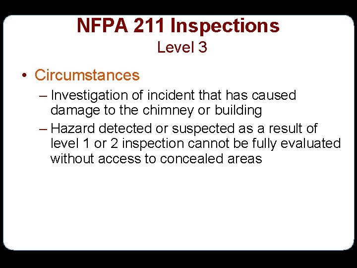 NFPA 211 Inspections Level 3 • Circumstances – Investigation of incident that has caused