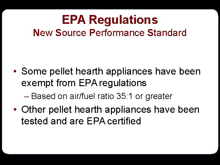 EPA Regulations New Source Performance Standard • Some pellet hearth appliances have been exempt