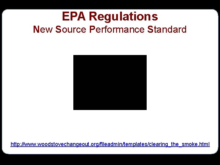 EPA Regulations New Source Performance Standard http: //www. woodstovechangeout. org/fileadmin/templates/clearing_the_smoke. html 