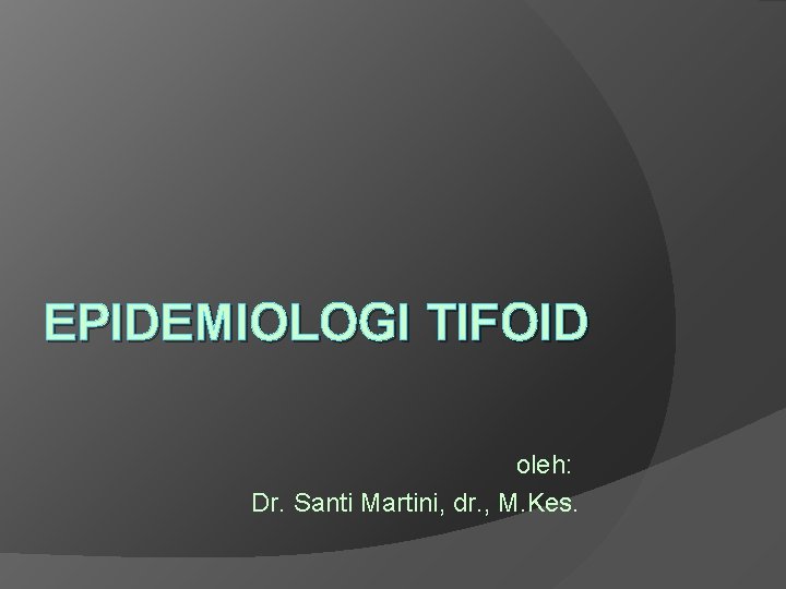 EPIDEMIOLOGI TIFOID oleh: Dr. Santi Martini, dr. , M. Kes. 