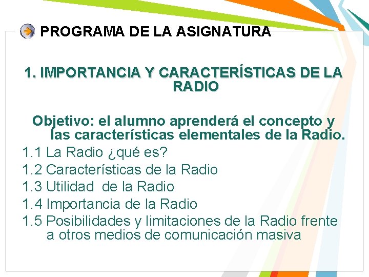 PROGRAMA DE LA ASIGNATURA 1. IMPORTANCIA Y CARACTERÍSTICAS DE LA RADIO Objetivo: el alumno