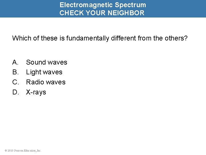 Electromagnetic Spectrum CHECK YOUR NEIGHBOR Which of these is fundamentally different from the others?