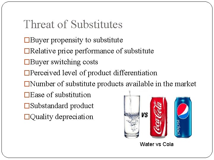 Threat of Substitutes �Buyer propensity to substitute �Relative price performance of substitute �Buyer switching