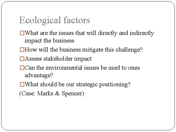 Ecological factors �What are the issues that will directly and indirectly impact the business