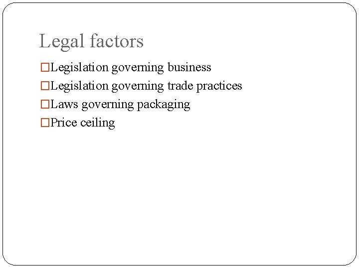 Legal factors �Legislation governing business �Legislation governing trade practices �Laws governing packaging �Price ceiling