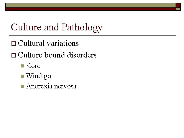 Culture and Pathology o Cultural variations o Culture bound disorders Koro n Windigo n