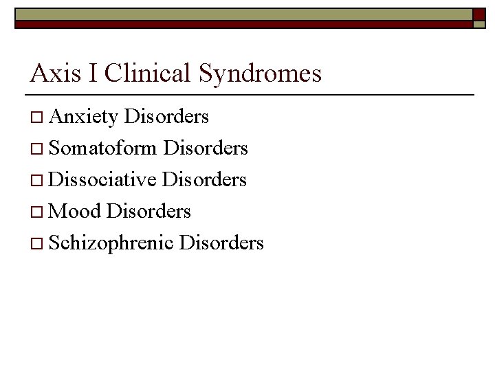 Axis I Clinical Syndromes o Anxiety Disorders o Somatoform Disorders o Dissociative Disorders o