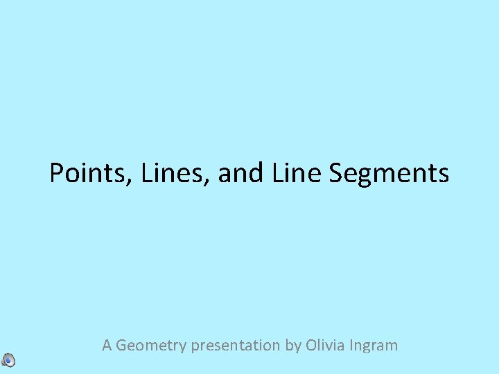 Points, Lines, and Line Segments A Geometry presentation by Olivia Ingram 