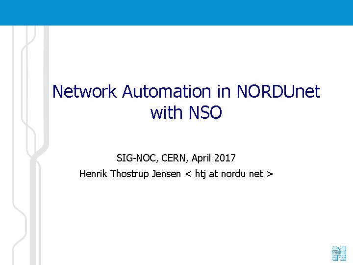 Network Automation in NORDUnet with NSO SIG-NOC, CERN, April 2017 Henrik Thostrup Jensen <